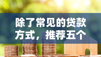 除了常见的贷款方式，推荐五个综合评分不足可以在平台借到钱