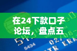 在24下款口子论坛，盘点五个购物贷款平台