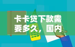 卡卡贷下款需要多久，国内五大平台贷款容易通过