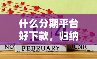 什么分期平台好下款，归纳5个易通过的网贷平台