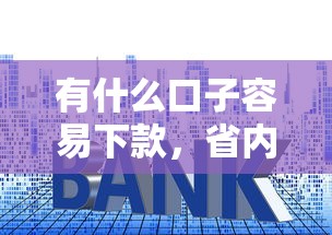 有什么口子容易下款，省内五个类似易开花的贷款平台