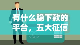 有什么稳下款的平台，五大征信花用什么贷款软件