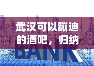 武汉可以蹦迪的酒吧，归纳5个高利息易通过的贷款平台呢