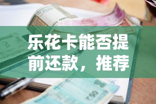 乐花卡能否提前还款，推荐五个平台贷款利率低