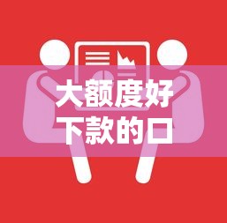 大额度好下款的口子，解答五家高风险下款口子
