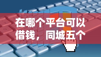 在哪个平台可以借钱，同城五个信誉差秒通过借款平台