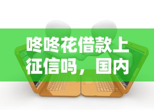 咚咚花借款上征信吗，国内五大黑户可以贷款的口子