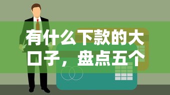 有什么下款的大口子，盘点五个征信不良的黑户在平台可以借款