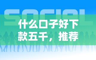 什么口子好下款五千，推荐五个那些贷款平台可靠