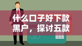 什么口子好下款黑户，探讨五款贷款平台排行