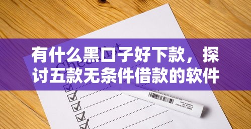有什么黑口子好下款，探讨五款无条件借款的软件