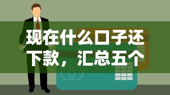现在什么口子还下款，汇总五个黑户贷款平台好下款快