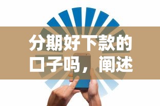 分期好下款的口子吗，阐述5家贷款平台容易借又安全