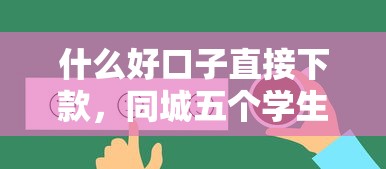 什么好口子直接下款，同城五个学生贷款平台