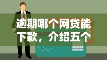 逾期哪个网贷能下款，介绍五个平台借钱不看征信秒到账