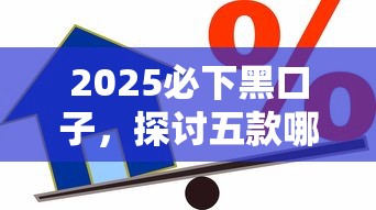2025必下黑口子，探讨五款哪些借款平台容易借到钱