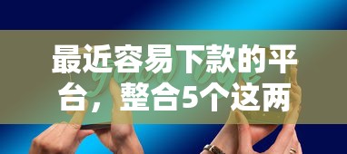 最近容易下款的平台，整合5个这两天能下款的软件