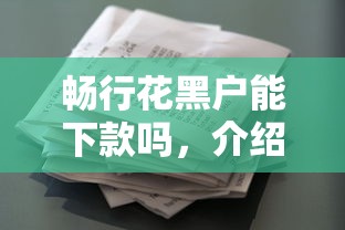 畅行花黑户能下款吗，介绍五个借款平台容易借钱