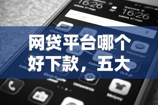 网贷平台哪个好下款，五大平台借钱不上征信