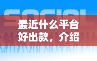 最近什么平台好出款，介绍五个近期好下款的平台