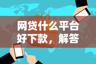 网贷什么平台好下款，解答五家无条件放款的平台网站