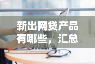 新出网贷产品有哪些，汇总五个正规平台借钱