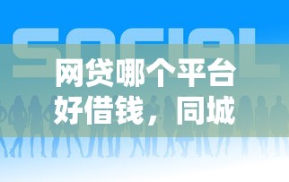 网贷哪个平台好借钱，同城五个手机借钱平台