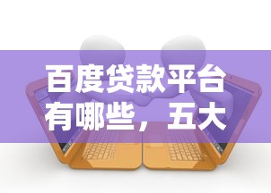 百度贷款平台有哪些，五大不用征信放款平台
