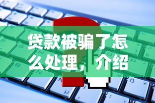 贷款被骗了怎么处理，介绍五个借钱平台利息最低
