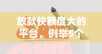 放款快额度大的平台，例举5个什么贷款平台好通过