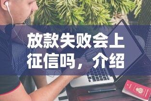 放款失败会上征信吗，介绍五个不看征信能下款的平台