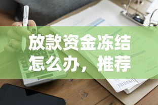 放款资金冻结怎么办，推荐五个靠谱贷款平台