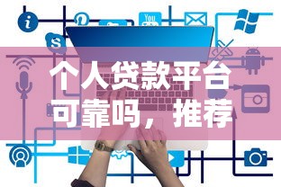 个人贷款平台可靠吗，推荐五个网贷平台哪些比较正规