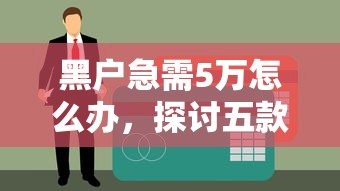 黑户急需5万怎么办，探讨五款逾期贷款平台