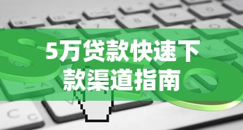 5万贷款快速下款渠道指南