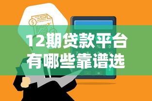 12期贷款平台有哪些靠谱选择