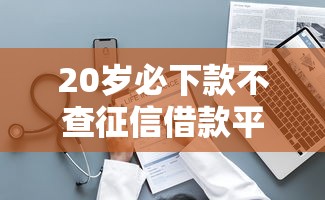 20岁必下款不查征信借款平台推荐