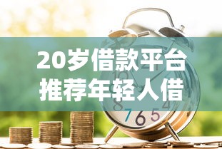 20岁借款平台推荐年轻人借贷指南