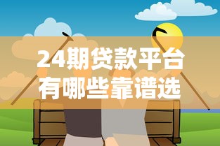 24期贷款平台有哪些靠谱选择