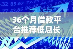 36个月借款平台推荐低息长期贷款