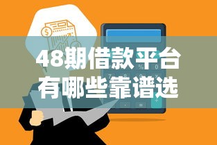 48期借款平台有哪些靠谱选择