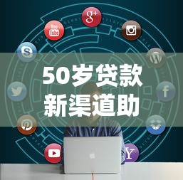 50岁贷款新渠道助力中年融资