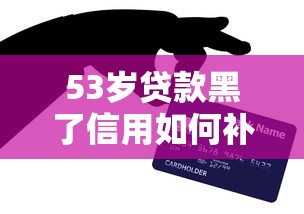 53岁贷款黑了信用如何补救