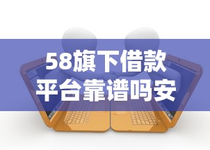 58旗下借款平台靠谱吗安全借款指南