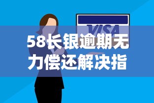 58长银逾期无力偿还解决指南