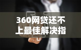 360网贷还不上最佳解决指南