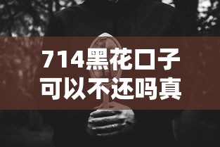 714黑花口子可以不还吗真相