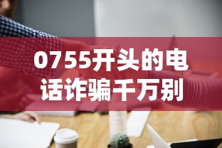 0755开头的电话诈骗千万别接