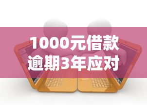 1000元借款逾期3年应对指南