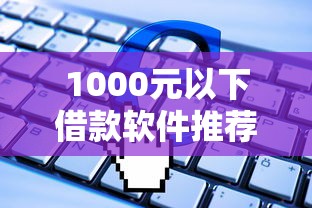 1000元以下借款软件推荐及申请攻略